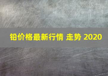 铅价格最新行情 走势 2020